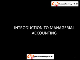 INTRODUCTION TO MANAGERIAL
       ACCOUNTING




                         1
 