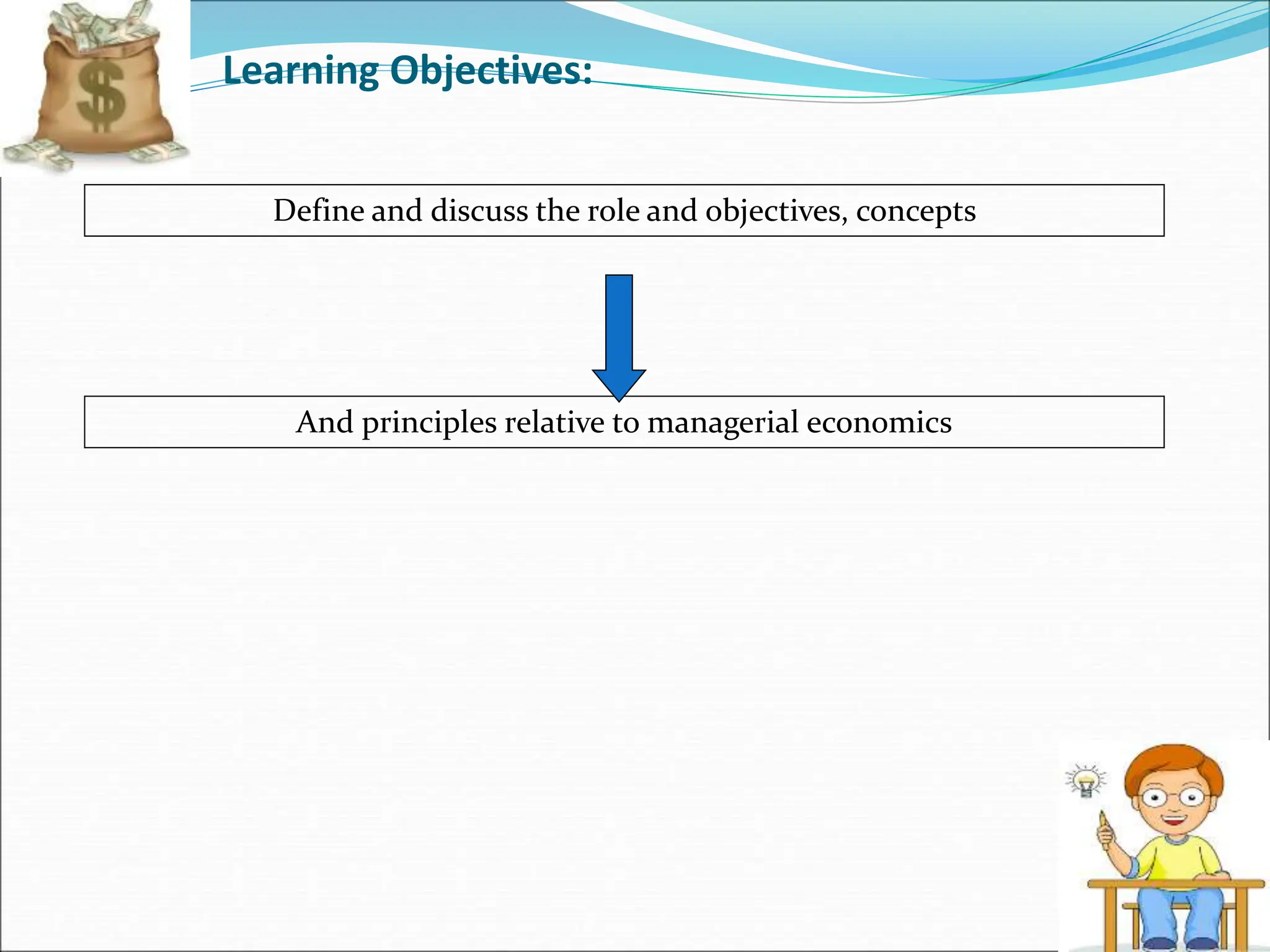 Learning Objectives:
Define and discuss the role and objectives, concepts
And principles relative to managerial economics
 