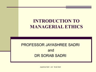 Jayashree Sadri and Sorab Sadri
INTRODUCTION TO
MANAGERIAL ETHICS
PROFESSOR JAYASHREE SADRI
and
DR SORAB SADRI
 