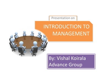 Presentation on

INTRODUCTION TO
Introduction to
MANAGEMENT
Management

By: Vishal Koirala
Advance Group

 