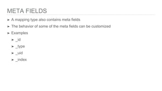 META FIELDS
➤ A mapping type also contains meta fields
➤ The behavior of some of the meta fields can be customized
➤ Examples
➤ _id
➤ _type
➤ _uid
➤ _index
 