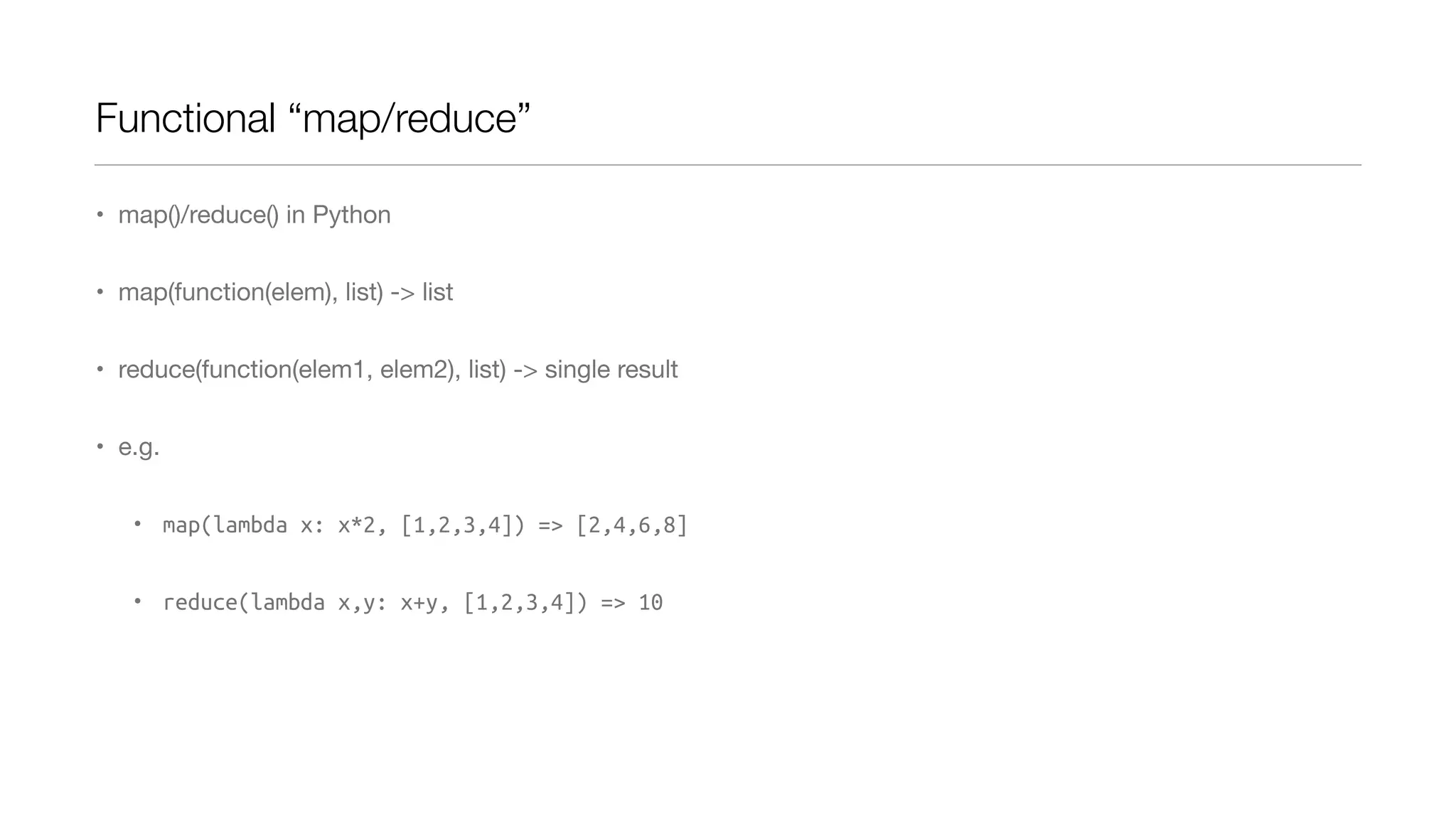 Functional “map/reduce”
• map()/reduce() in Python
• map(function(elem), list) -> list
• reduce(function(elem1, elem2), list) -> single result
• e.g.
• map(lambda x: x*2, [1,2,3,4]) => [2,4,6,8]
• reduce(lambda x,y: x+y, [1,2,3,4]) => 10

 
