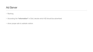 Ad Server
• Ranking
• According the “information” in Grid, decide which AD should be advertised
• show proper ads to website visitors

 