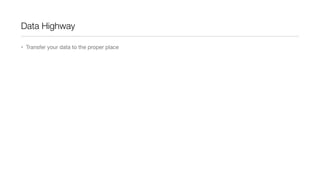 Data Highway
• Transfer your data to the proper place

 
