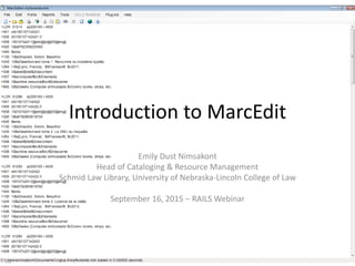 Introduction to MarcEdit
Emily Dust Nimsakont
Head of Cataloging & Resource Management
Schmid Law Library, University of Nebraska-Lincoln College of Law
September 16, 2015 – RAILS Webinar
 