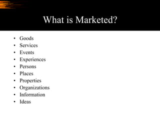What is Marketed?
• Goods
• Services
• Events
• Experiences
• Persons
• Places
• Properties
• Organizations
• Information
• Ideas
 