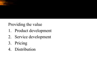 Providing the value
1. Product development
2. Service development
3. Pricing
4. Distribution
 