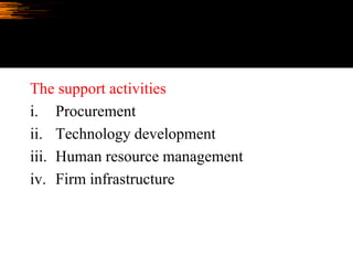 The support activities
i. Procurement
ii. Technology development
iii. Human resource management
iv. Firm infrastructure
 
