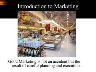 Introduction to Marketing




Good Marketing is not an accident but the
 result of careful planning and execution .
 