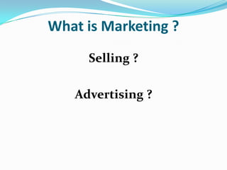 What is Marketing ?
     Selling ?

   Advertising ?
 