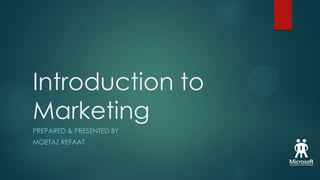 Introduction to
Marketing
PREPARED & PRESENTED BY
MOETAZ REFAAT

 