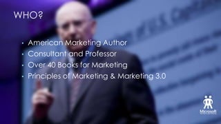 WHO?
•

American Marketing Author

•

Consultant and Professor

•

Over 40 Books for Marketing

•

Principles of Marketing & Marketing 3.0

 
