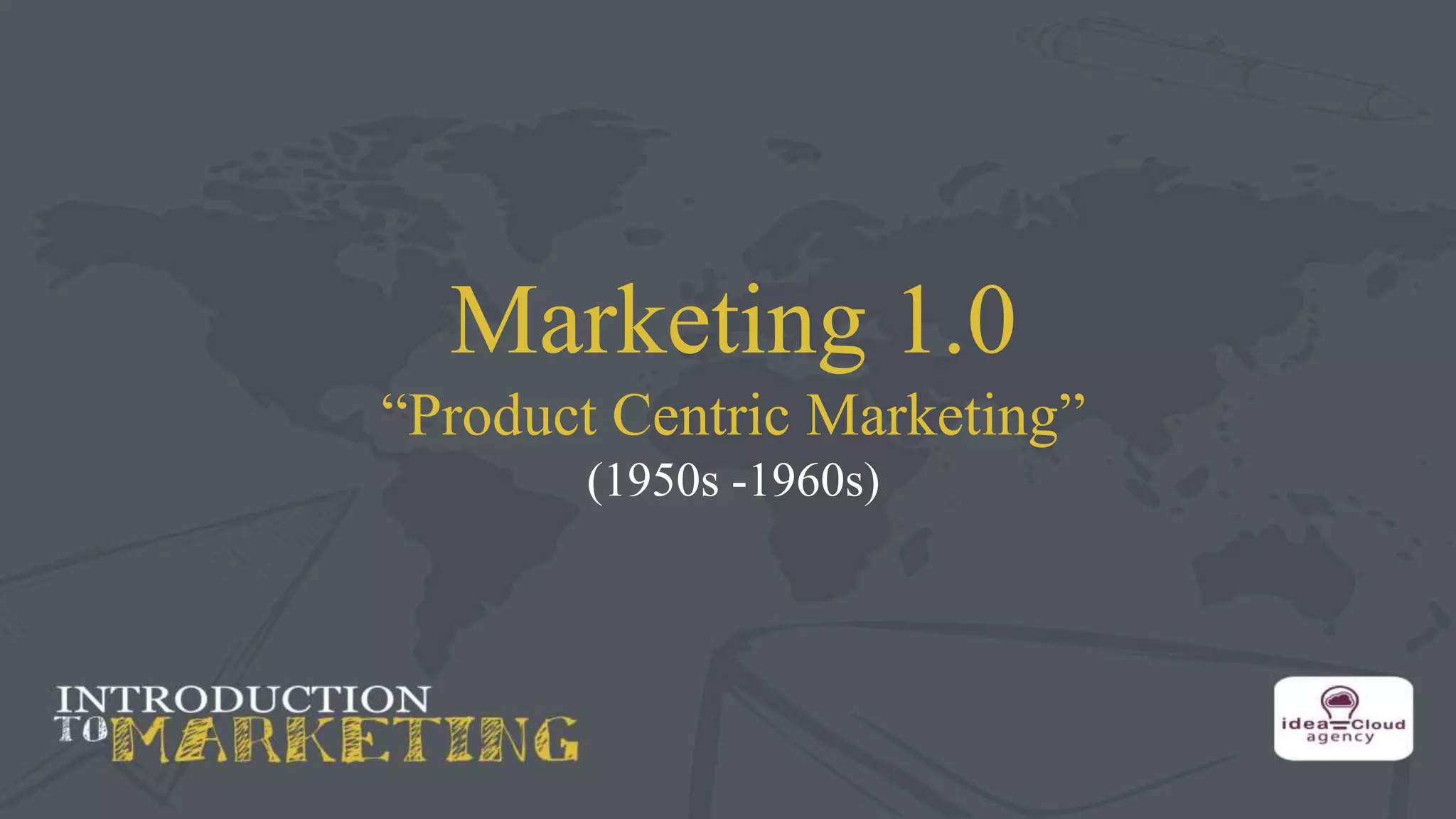 Marketing 1.0
“Product Centric Marketing”
(1950s -1960s)
 