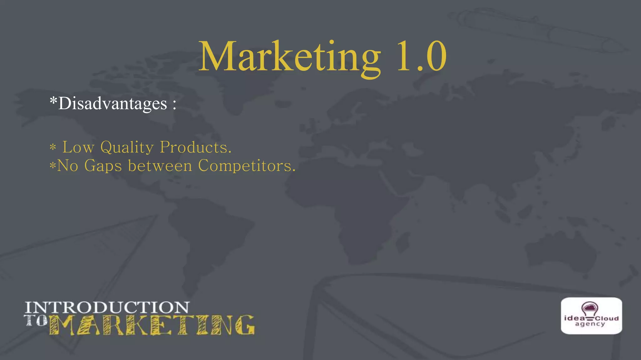 Marketing 1.0
*Disadvantages :
* Low Quality Products.
*No Gaps between Competitors.
 