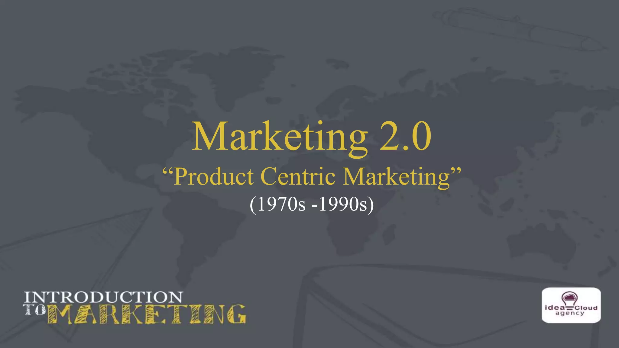 Marketing 2.0
“Product Centric Marketing”
(1970s -1990s)
 