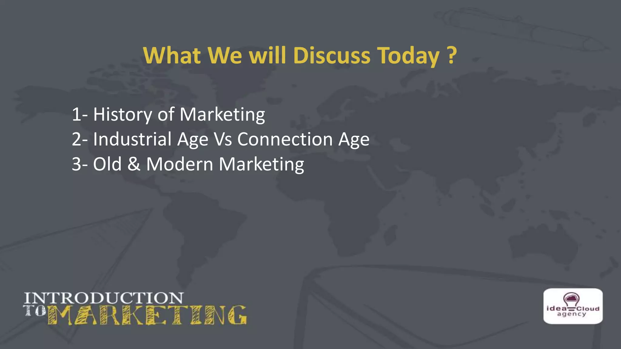 What We will Discuss Today ?
1- History of Marketing
2- Industrial Age Vs Connection Age
3- Old & Modern Marketing
 