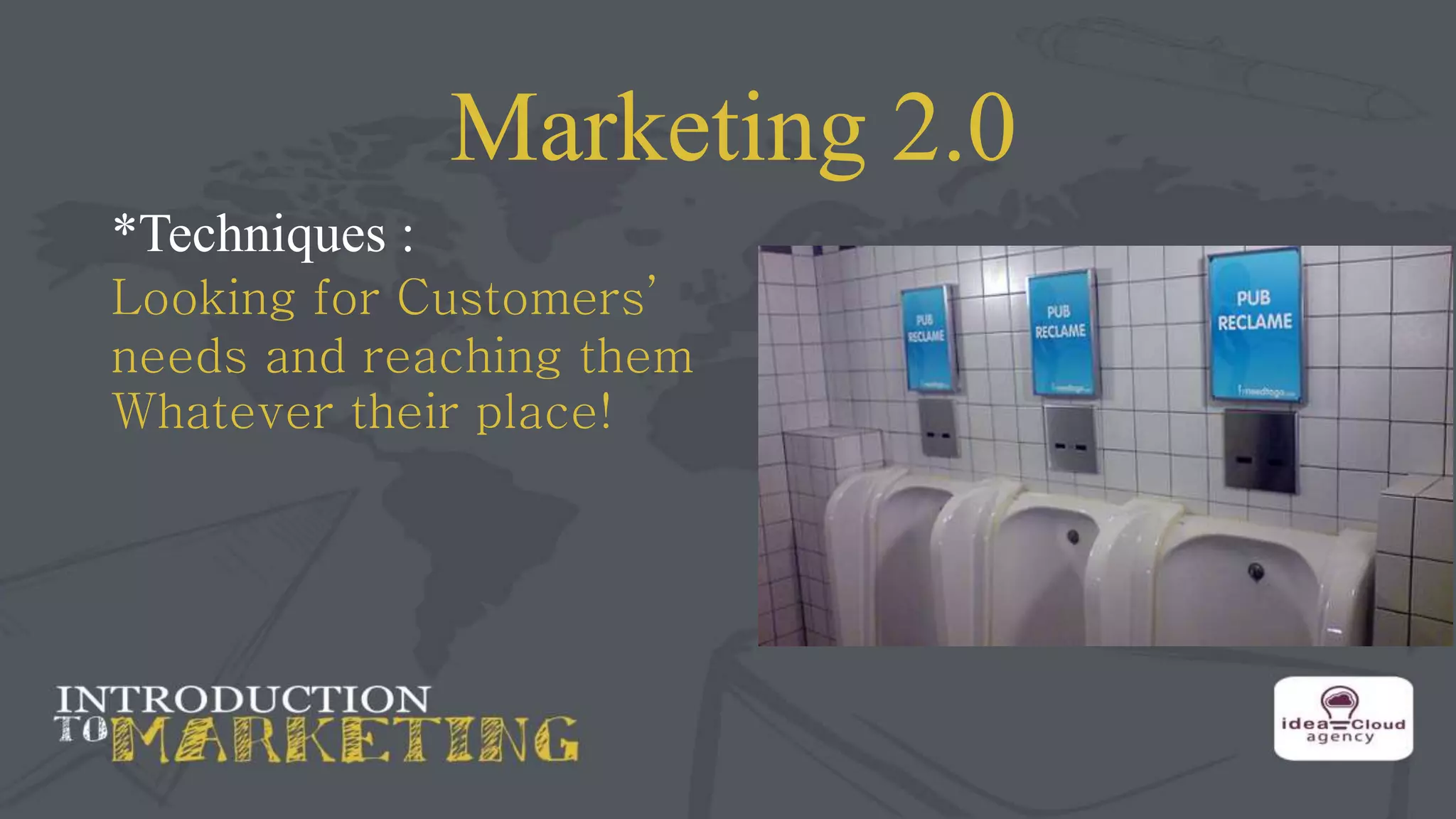 Marketing 2.0
*Techniques :
Looking for Customers’
needs and reaching them
Whatever their place!
 