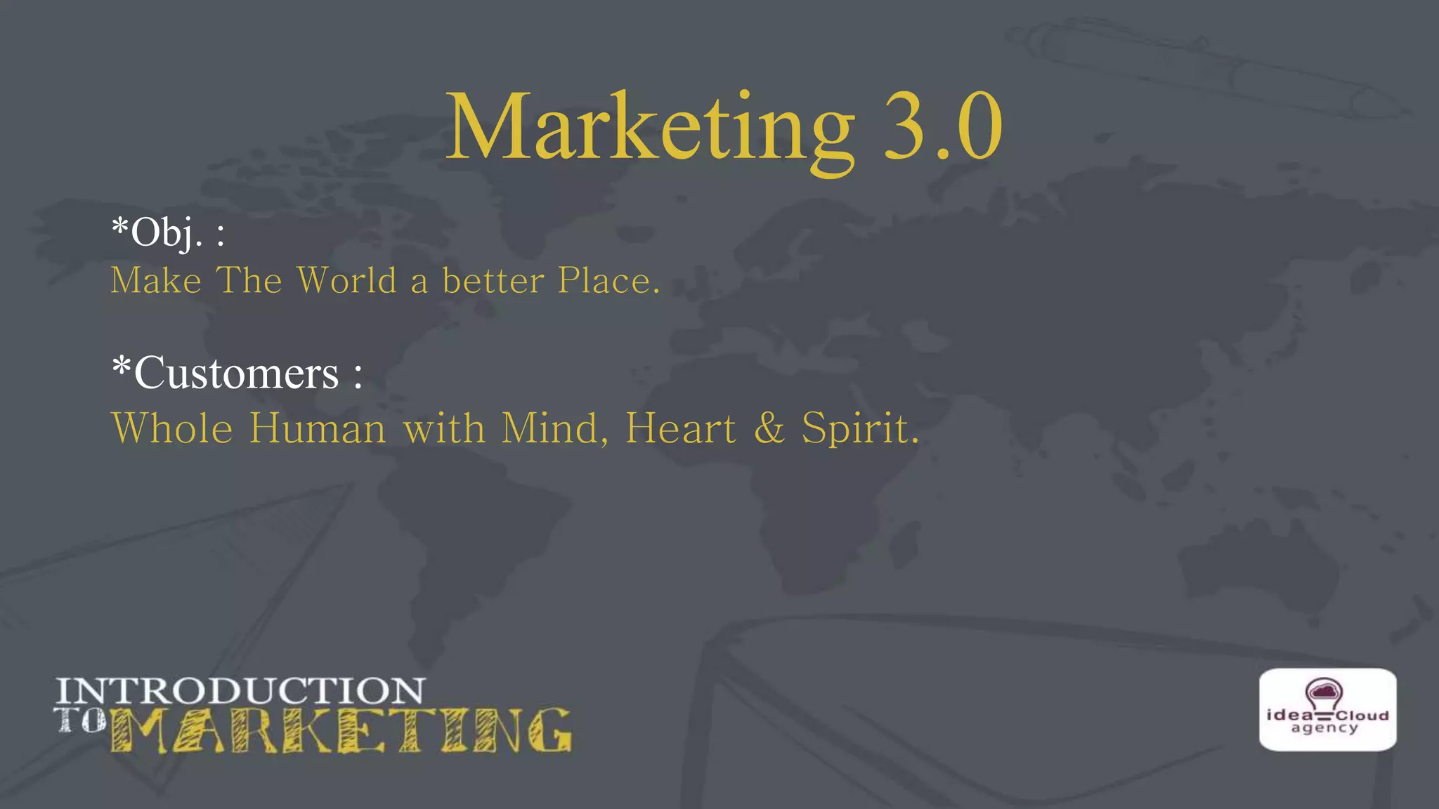 Marketing 3.0
*Obj. :
Make The World a better Place.
*Customers :
Whole Human with Mind, Heart & Spirit.
 