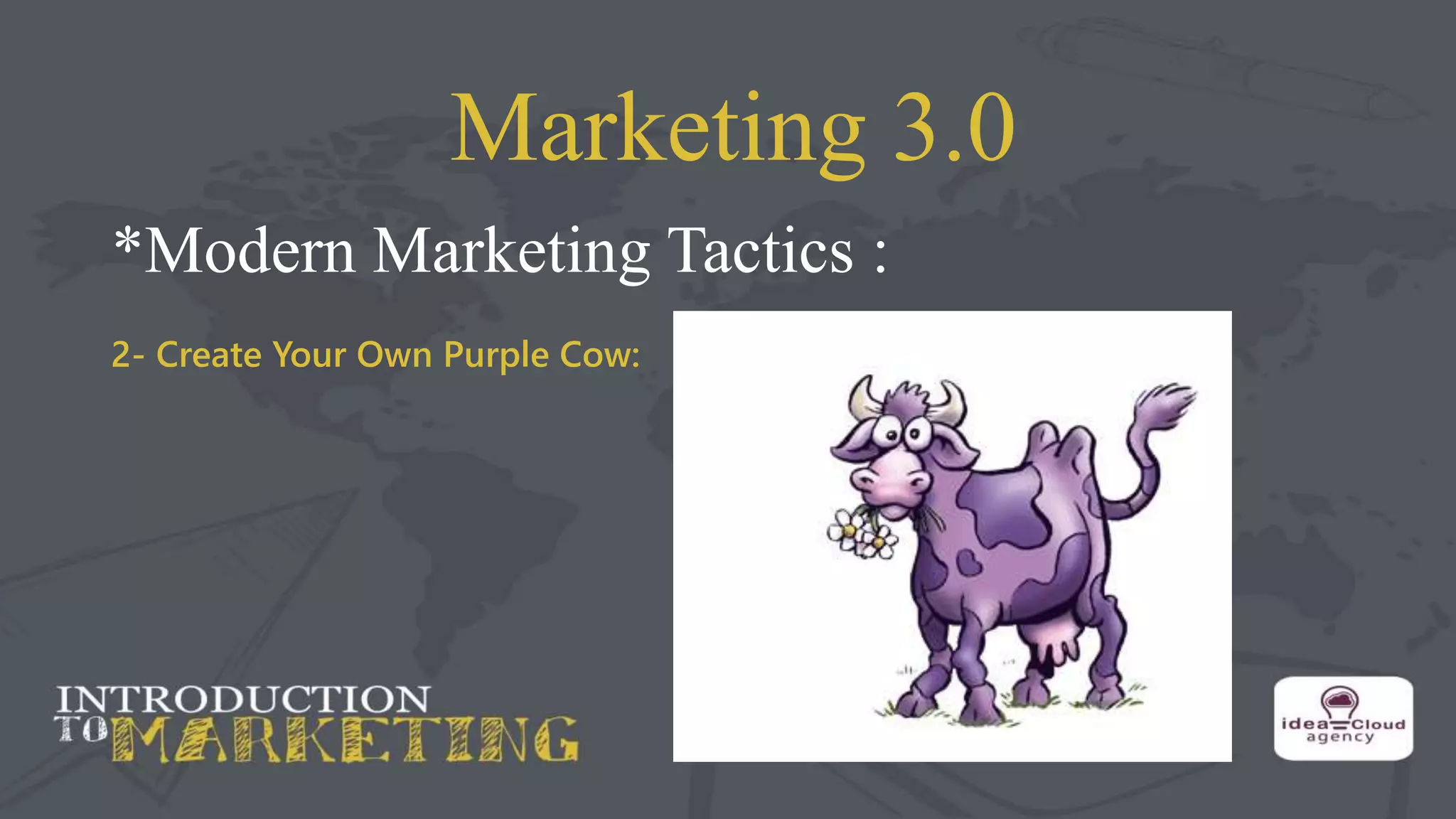 Marketing 3.0
*Modern Marketing Tactics :
2- Create Your Own Purple Cow:
 