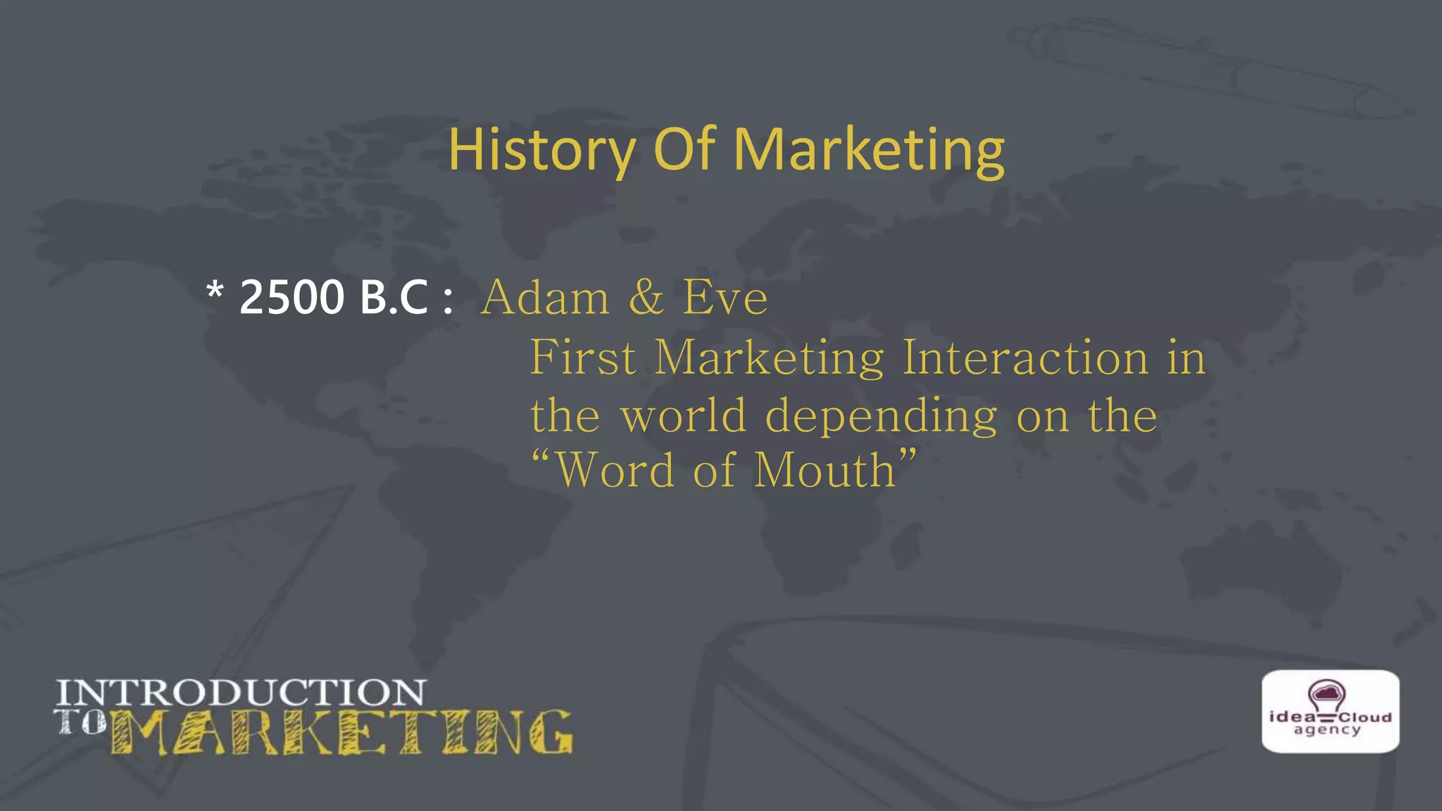 History Of Marketing
* 2500 B.C : Adam & Eve
First Marketing Interaction in
the world depending on the
“Word of Mouth”
 
