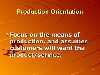 Production OrientationProduction Orientation
Focus on the means ofFocus on the means of
production, and assumesproduction, and assumes
customers will want thecustomers will want the
product/service.product/service.
3131
 