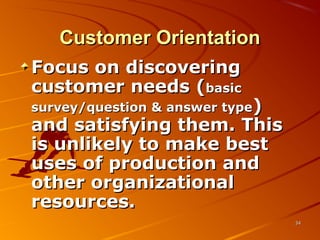 Customer OrientationCustomer Orientation
Focus on discoveringFocus on discovering
customer needs (customer needs (basicbasic
survey/question & answer typesurvey/question & answer type))
and satisfying them. Thisand satisfying them. This
is unlikely to make bestis unlikely to make best
uses of production anduses of production and
other organizationalother organizational
resources.resources.
3434
 