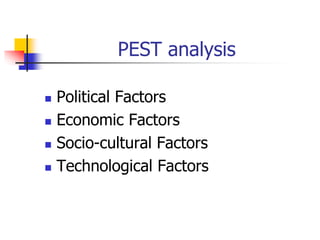 PEST analysis
 Political Factors
 Economic Factors
 Socio-cultural Factors
 Technological Factors
 