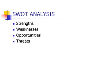 SWOT ANALYSIS
 Strengths
 Weaknesses
 Opportunities
 Threats
 