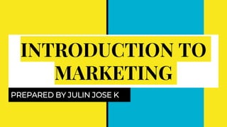 INTRODUCTION TO
MARKETING
PREPARED BY JULIN JOSE K
 