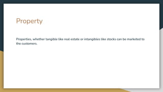 Property
Properties, whether tangible like real estate or intangibles like stocks can be marketed to
the customers.
 