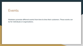 Events
Marketers promote different events from time to time their customers. These events can
be for individuals or organizations.
 