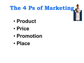 The 4 Ps of Marketing
• Product
• Price
• Promotion
• Place
 