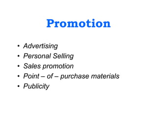 Promotion
• Advertising
• Personal Selling
• Sales promotion
• Point – of – purchase materials
• Publicity
 