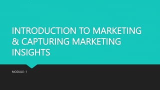INTRODUCTION TO MARKETING
& CAPTURING MARKETING
INSIGHTS
MODULE: 1
 
