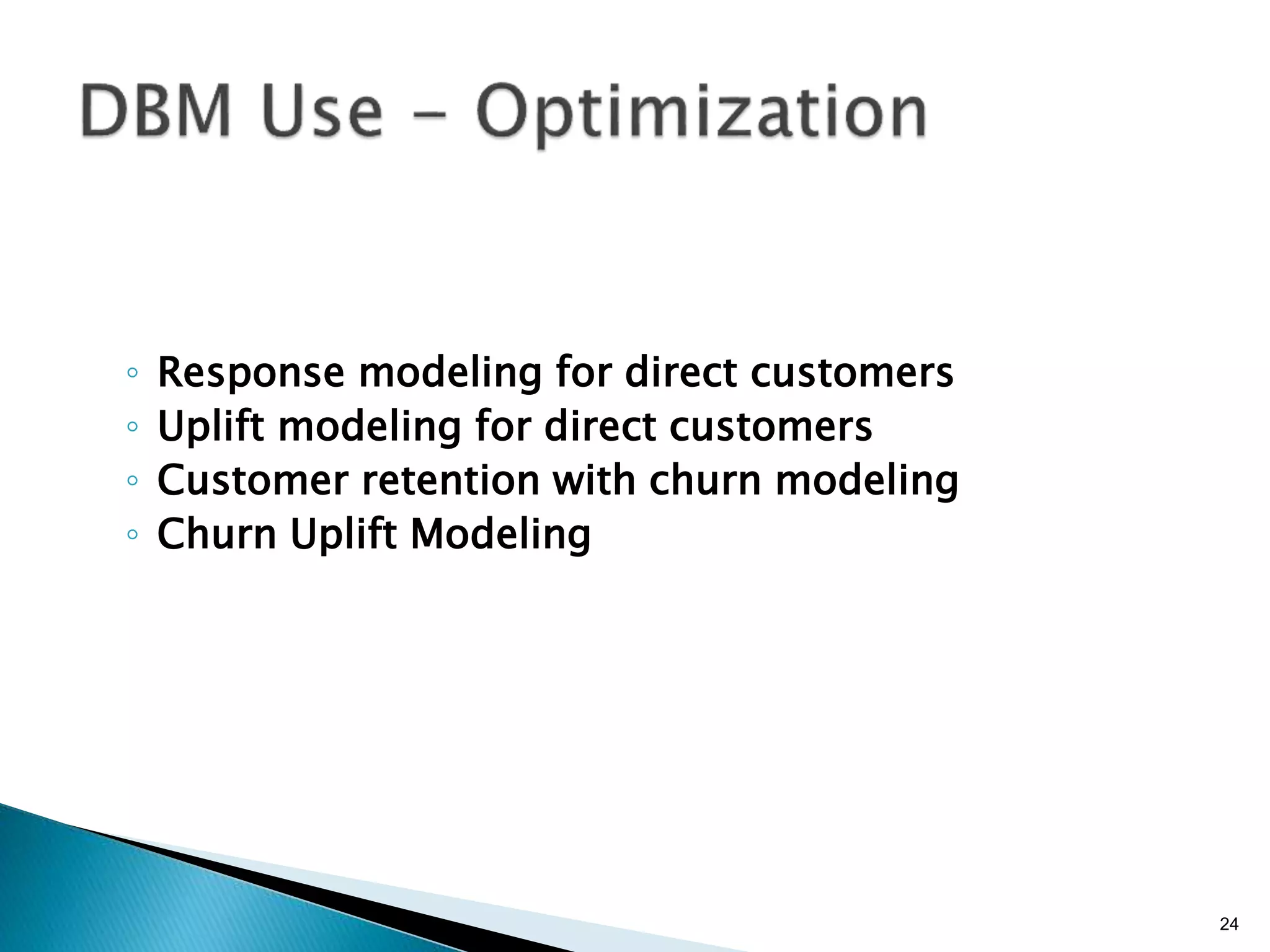 ◦  Response modeling for direct customers
◦  Uplift modeling for direct customers
◦  Customer retention with churn modeling
◦  Churn Uplift Modeling
24
 