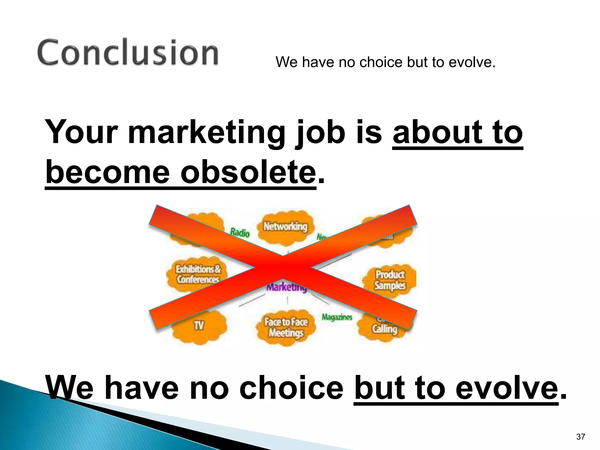37
Your marketing job is about to
become obsolete.
We have no choice but to evolve.
We have no choice but to evolve.
 