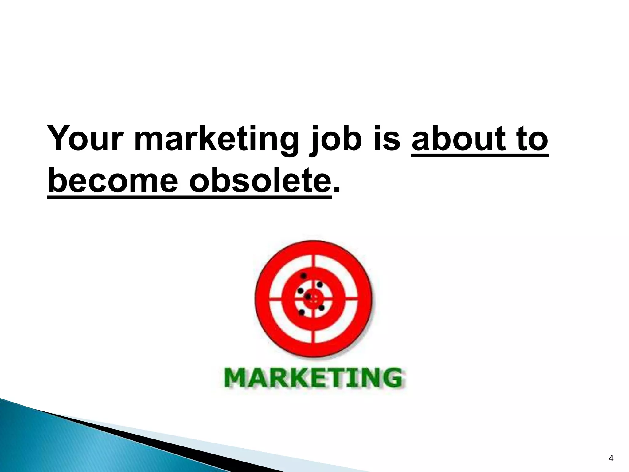 4
Your marketing job is about to
become obsolete.
 