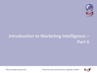 http://emagine-group.com Brand Focused, Socially Active, Digitally Enabled
Introduction to Marketing Intelligence –
Part II
 