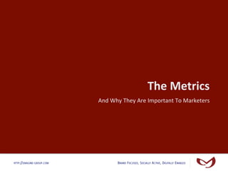 The	
  Metrics	
  
                           And	
  Why	
  They	
  Are	
  Important	
  To	
  Marketers	
  




HTTP://EMAGINE-GROUP.COM             BRAND FOCUSED, SOCIALLY ACTIVE, DIGITALLY ENABLED
 