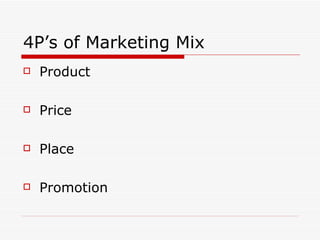 4P’s of Marketing Mix
   Product

   Price

   Place

   Promotion
 