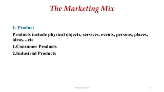 The Marketing Mix
1- Product
Products include physical objects, services, events, persons, places,
ideas…etc
1.Consumer Products
2.Industrial Products
Ahmed Ghoniem 111
 