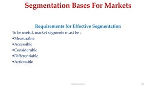 Segmentation Bases For Markets
Requirements for Effective Segmentation
To be useful, market segments must be :
•Measurable
•Accessible
•Considerable
•Differentiable
•Actionable
Ahmed Ghoniem 152
 