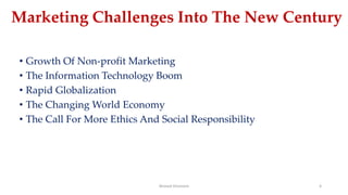 Marketing Challenges Into The New Century
• Growth Of Non-profit Marketing
• The Information Technology Boom
• Rapid Globalization
• The Changing World Economy
• The Call For More Ethics And Social Responsibility
Ahmed Ghoniem 4
 