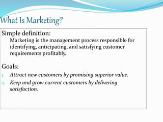 What Is Marketing?
Simple definition:
Marketing is the management process responsible for
identifying, anticipating, and s...