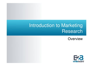 Introduction to Marketing
                Research
                  Overview
 