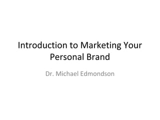 Introduction to Marketing Your
Personal Brand
Dr. Michael Edmondson

 