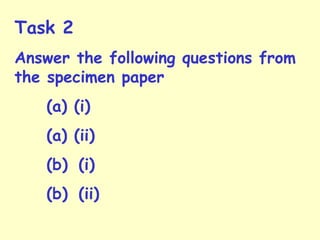 Task 2
Answer the following questions from
the specimen paper
(a) (i)
(a) (ii)
(b) (i)
(b) (ii)
 