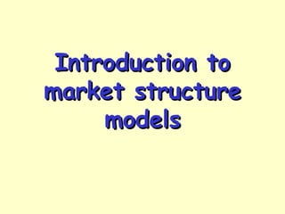 Introduction toIntroduction to
market structuremarket structure
modelsmodels
 