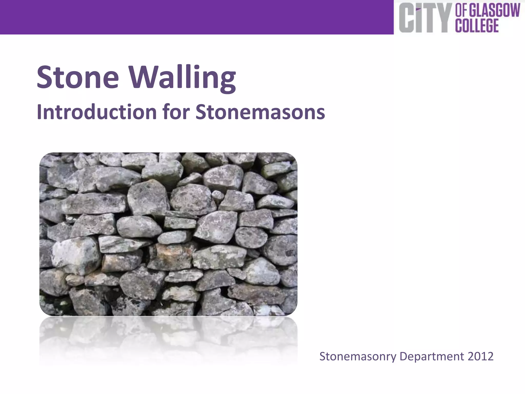 Stone Walling
Introduction for Stonemasons
Stonemasonry Department 2012
 