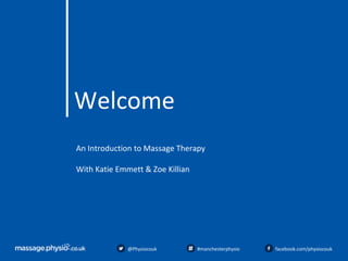 Welcome
@Physiocouk #manchesterphysio facebook.com/physiocouk
An Introduction to Massage Therapy
With Katie Emmett & Zoe Killian
 